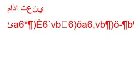 ماذا تعني ئa6*)6`vb6)a6,vb)-b)*'